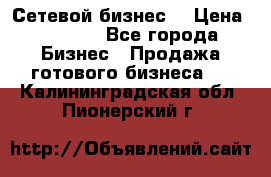 “Сетевой бизнес“ › Цена ­ 6 000 - Все города Бизнес » Продажа готового бизнеса   . Калининградская обл.,Пионерский г.